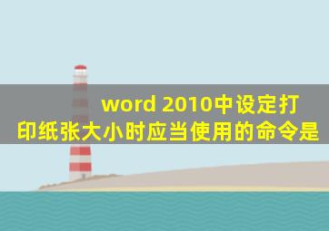 word 2010中设定打印纸张大小时应当使用的命令是